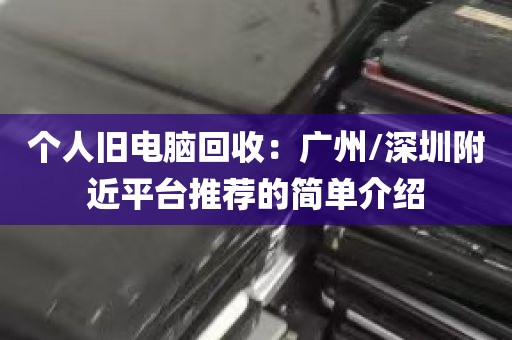 个人旧电脑回收：广州/深圳附近平台推荐的简单介绍