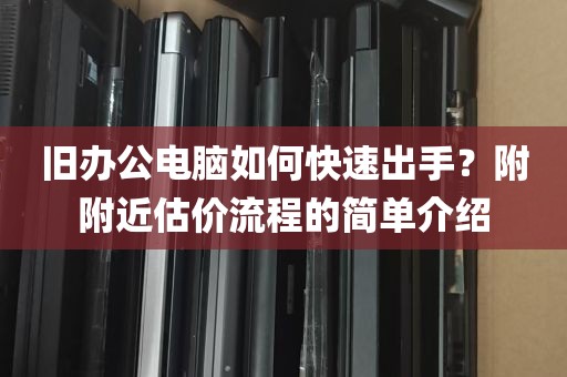 旧办公电脑如何快速出手？附附近估价流程的简单介绍