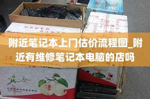 附近笔记本上门估价流程图_附近有维修笔记本电脑的店吗