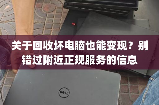 关于回收坏电脑也能变现？别错过附近正规服务的信息