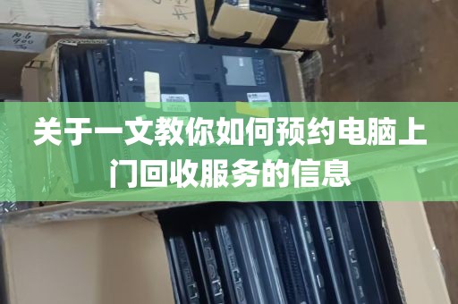 关于一文教你如何预约电脑上门回收服务的信息