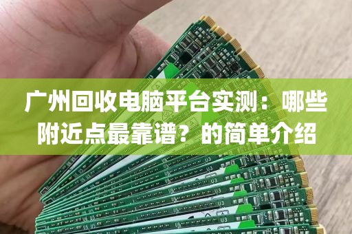 广州回收电脑平台实测：哪些附近点最靠谱？的简单介绍
