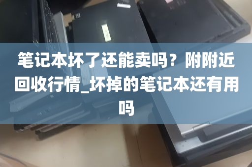 笔记本坏了还能卖吗？附附近回收行情_坏掉的笔记本还有用吗