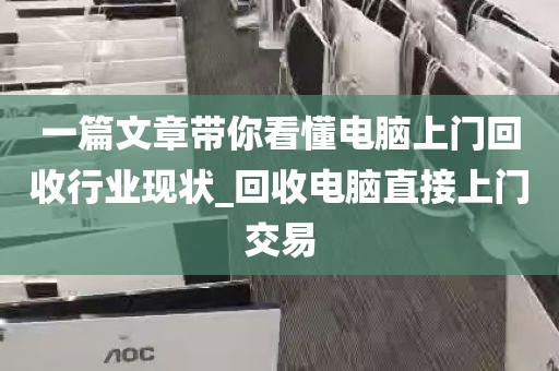 一篇文章带你看懂电脑上门回收行业现状_回收电脑直接上门交易