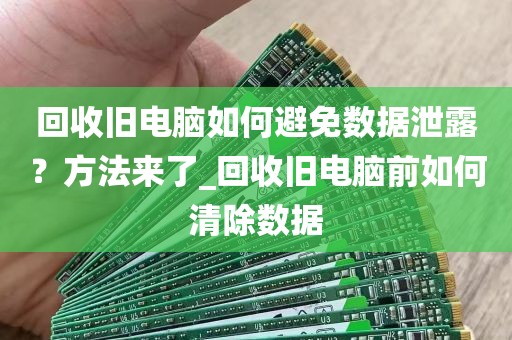 回收旧电脑如何避免数据泄露？方法来了_回收旧电脑前如何清除数据