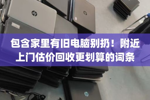 包含家里有旧电脑别扔！附近上门估价回收更划算的词条