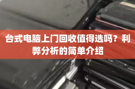 台式电脑上门回收值得选吗？利弊分析的简单介绍