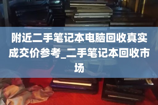附近二手笔记本电脑回收真实成交价参考_二手笔记本回收市场