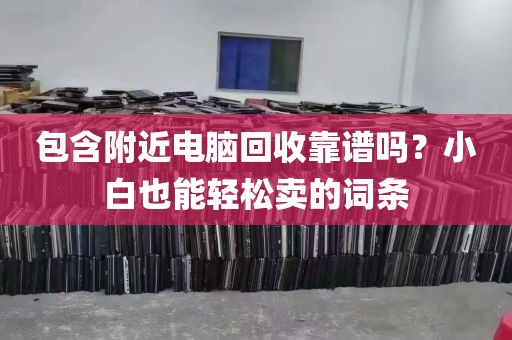 包含附近电脑回收靠谱吗？小白也能轻松卖的词条