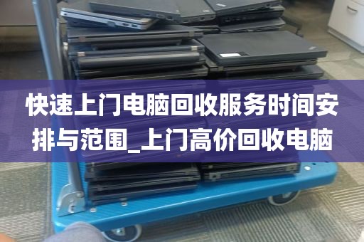 快速上门电脑回收服务时间安排与范围_上门高价回收电脑
