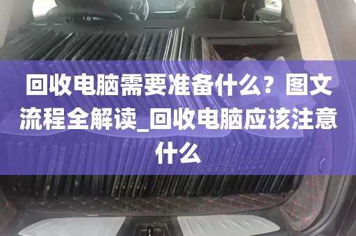 回收电脑需要准备什么？图文流程全解读_回收电脑应该注意什么