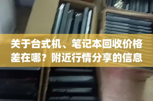 关于台式机、笔记本回收价格差在哪？附近行情分享的信息