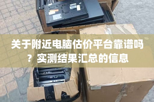 关于附近电脑估价平台靠谱吗？实测结果汇总的信息
