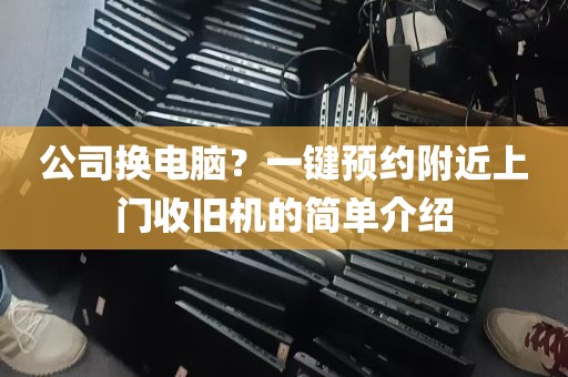 公司换电脑？一键预约附近上门收旧机的简单介绍