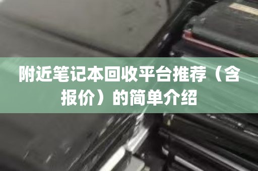 附近笔记本回收平台推荐（含报价）的简单介绍