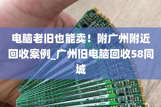电脑老旧也能卖！附广州附近回收案例_广州旧电脑回收58同城