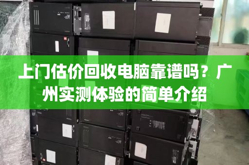 上门估价回收电脑靠谱吗？广州实测体验的简单介绍