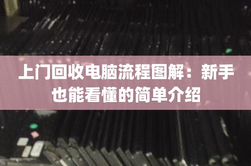 上门回收电脑流程图解：新手也能看懂的简单介绍