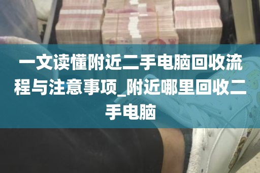 一文读懂附近二手电脑回收流程与注意事项_附近哪里回收二手电脑
