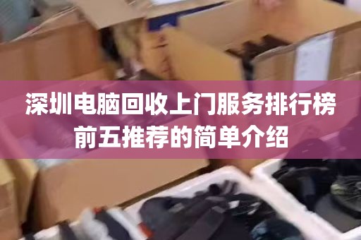 深圳电脑回收上门服务排行榜前五推荐的简单介绍
