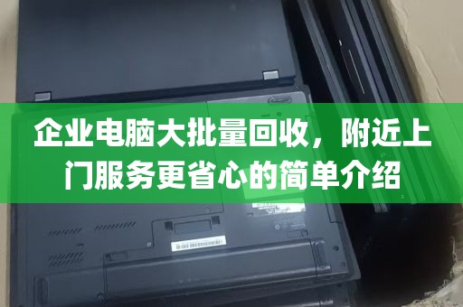 企业电脑大批量回收，附近上门服务更省心的简单介绍