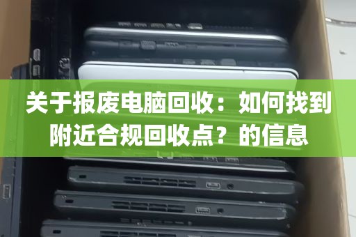 关于报废电脑回收：如何找到附近合规回收点？的信息
