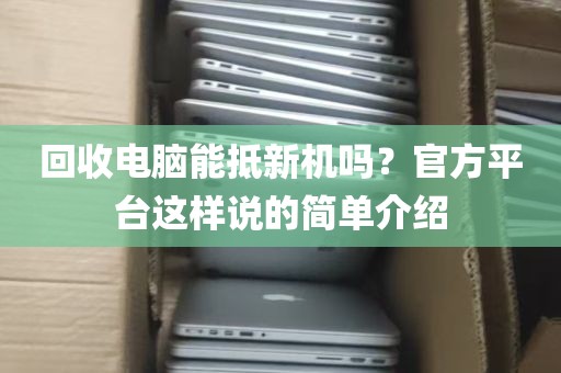 回收电脑能抵新机吗？官方平台这样说的简单介绍