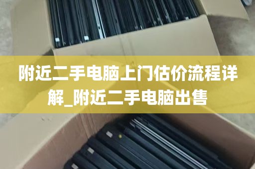 附近二手电脑上门估价流程详解_附近二手电脑出售