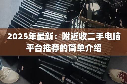2025年最新：附近收二手电脑平台推荐的简单介绍