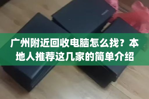 广州附近回收电脑怎么找？本地人推荐这几家的简单介绍
