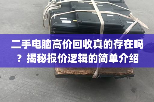 二手电脑高价回收真的存在吗？揭秘报价逻辑的简单介绍