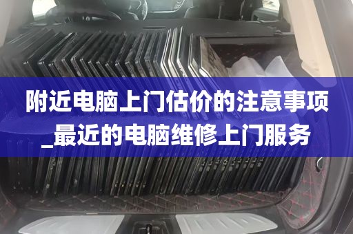 附近电脑上门估价的注意事项_最近的电脑维修上门服务