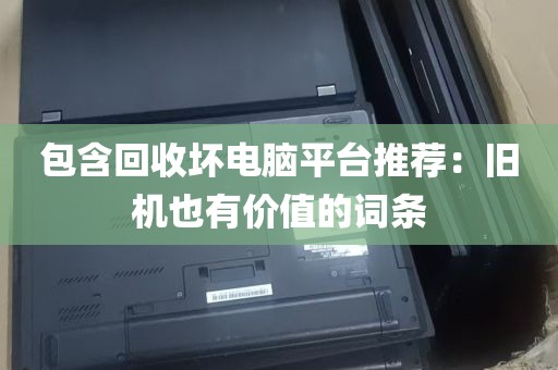 包含回收坏电脑平台推荐：旧机也有价值的词条