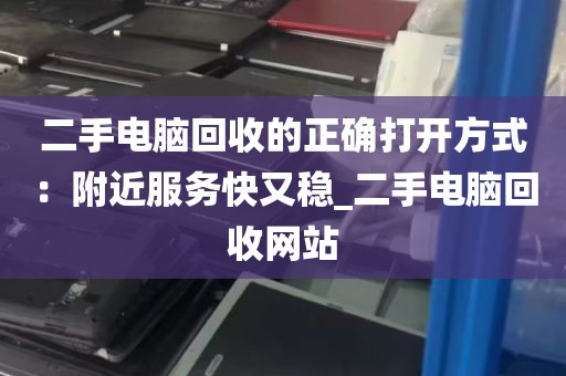二手电脑回收的正确打开方式：附近服务快又稳_二手电脑回收网站