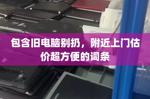 包含旧电脑别扔，附近上门估价超方便的词条