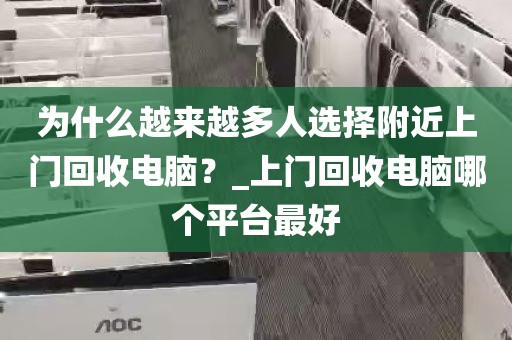 为什么越来越多人选择附近上门回收电脑？_上门回收电脑哪个平台最好