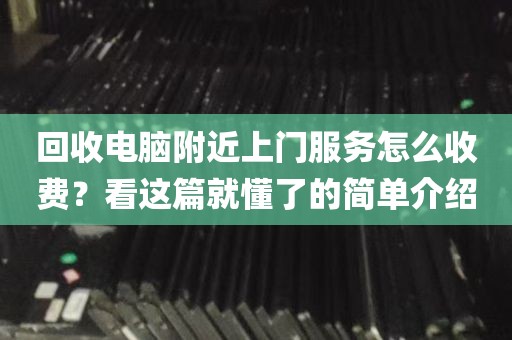 回收电脑附近上门服务怎么收费？看这篇就懂了的简单介绍