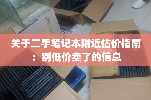关于二手笔记本附近估价指南：别低价卖了的信息