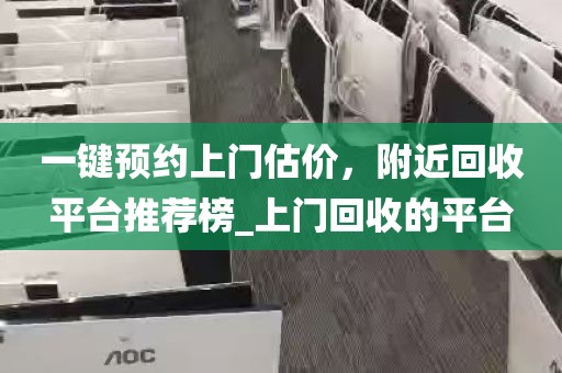 一键预约上门估价，附近回收平台推荐榜_上门回收的平台