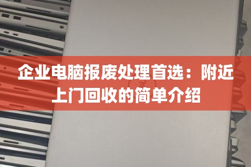 企业电脑报废处理首选：附近上门回收的简单介绍