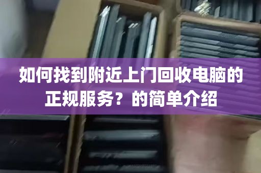如何找到附近上门回收电脑的正规服务？的简单介绍