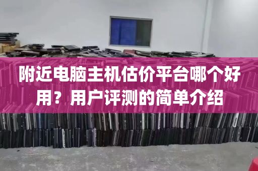 附近电脑主机估价平台哪个好用？用户评测的简单介绍