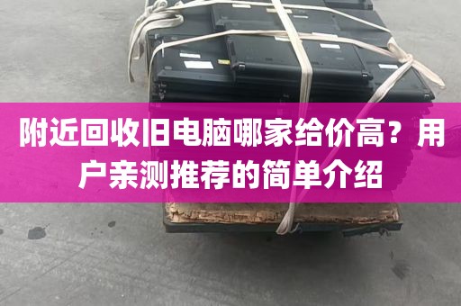 附近回收旧电脑哪家给价高？用户亲测推荐的简单介绍