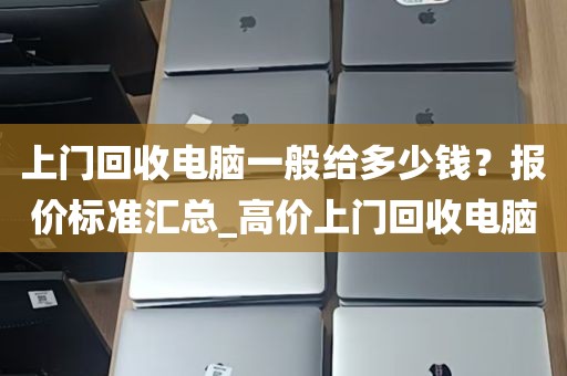上门回收电脑一般给多少钱？报价标准汇总_高价上门回收电脑