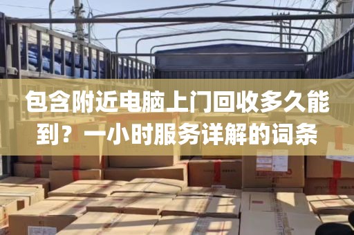 包含附近电脑上门回收多久能到？一小时服务详解的词条