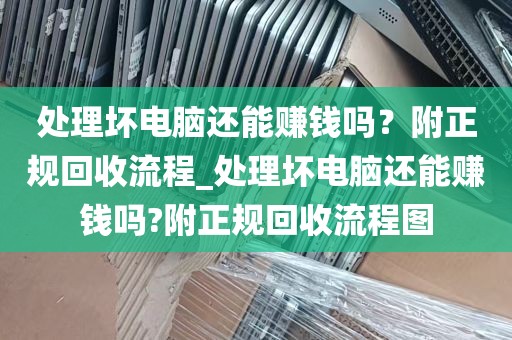 处理坏电脑还能赚钱吗？附正规回收流程_处理坏电脑还能赚钱吗?附正规回收流程图